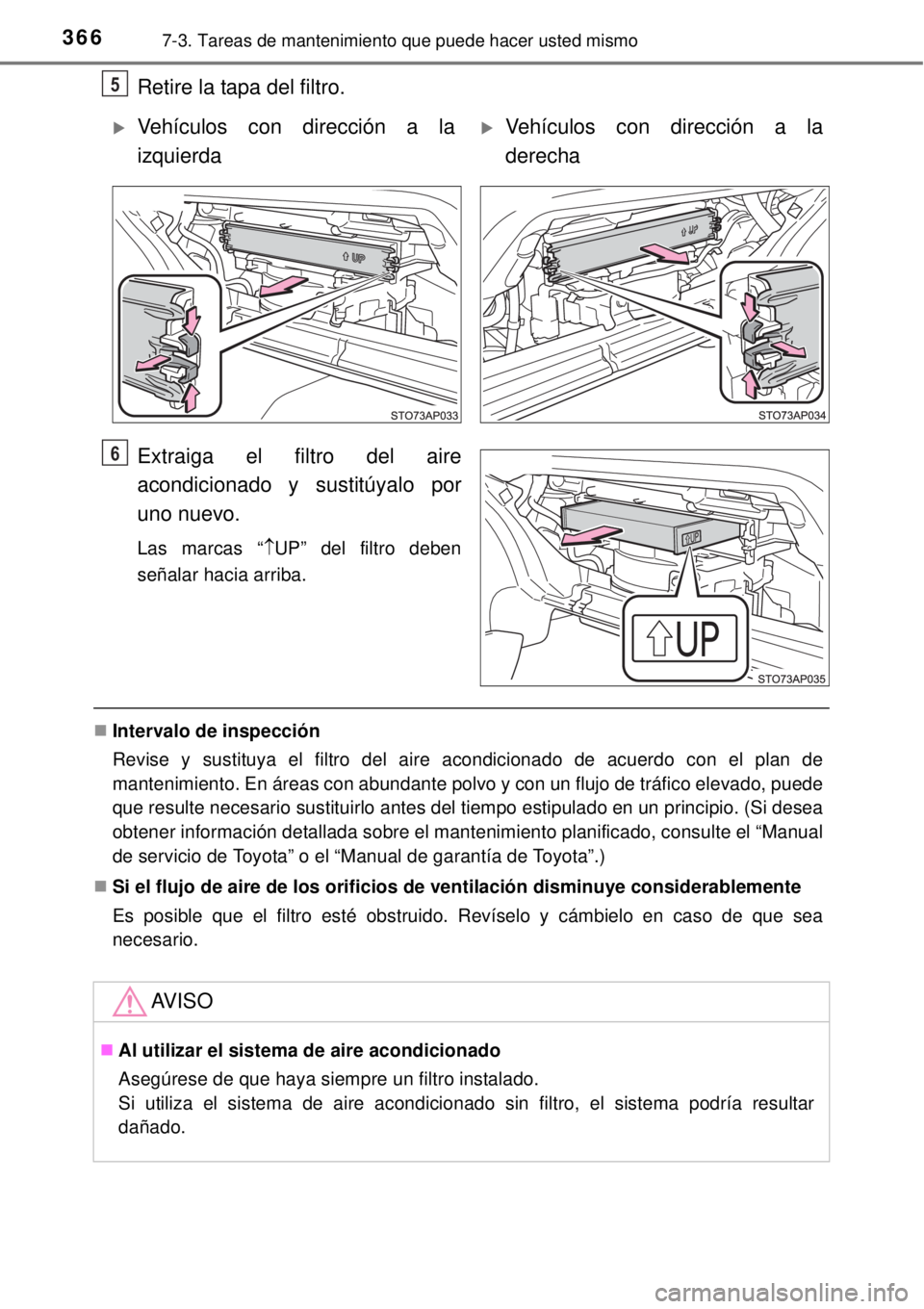 TOYOTA YARIS 2014 Manual del propietario (in Spanish) 3667-3. Tareas de mantenimiento que puede hacer usted mismo
Retire la tapa del filtro.
Extraiga el filtro del aire
acondicionado y sustitúyalo por
uno nuevo.
Las marcas “UP” del filtro deben
s TOYOTA YARIS 2014 Manual del propietario (in Spanish) 3667-3. Tareas de mantenimiento que puede hacer usted mismo
Retire la tapa del filtro.
Extraiga el filtro del aire
acondicionado y sustitúyalo por
uno nuevo.
Las marcas “UP” del filtro deben
s