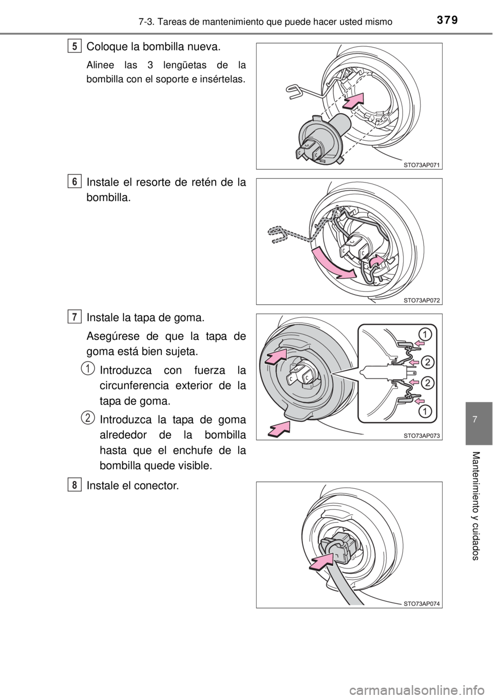 TOYOTA YARIS 2014  Manual del propietario (in Spanish) 3797-3. Tareas de mantenimiento que puede hacer usted mismo
7
Mantenimiento y cuidados
Coloque la bombilla nueva.
Alinee las 3 lengüetas de la
bombilla con el soporte e insértelas.
Instale el resort