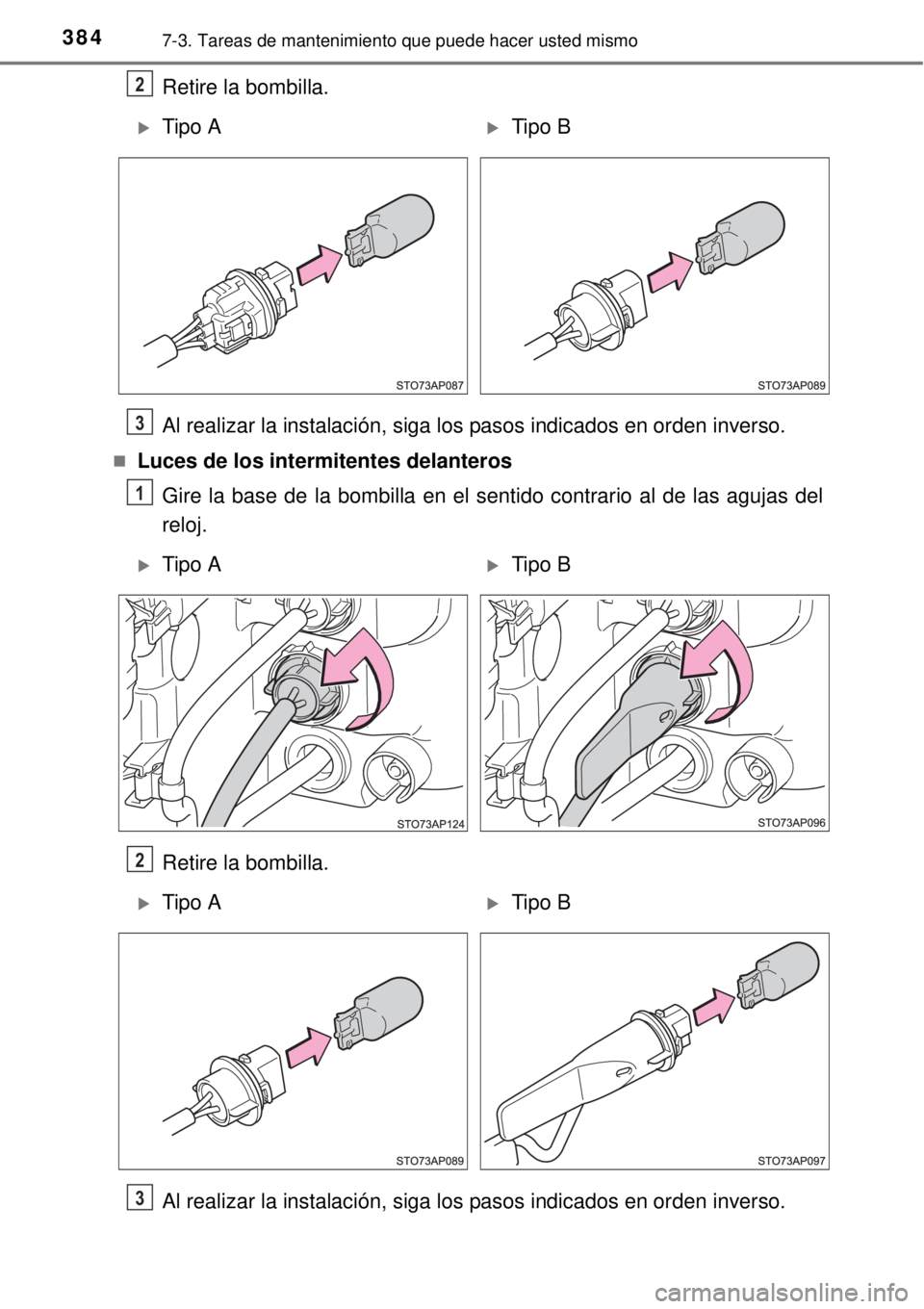 TOYOTA YARIS 2014  Manual del propietario (in Spanish) 3847-3. Tareas de mantenimiento que puede hacer usted mismo
Retire la bombilla.
Al realizar la instalación, siga los pasos indicados en orden inverso.
Luces de los intermitentes delanteros
Gire la