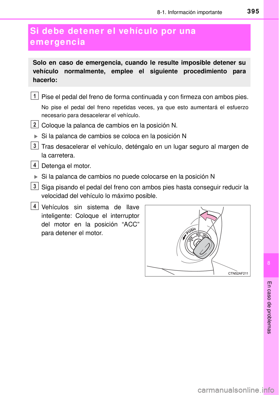 TOYOTA YARIS 2014 Manual del propietario (in Spanish) 3958-1. Información importante
8
En caso de problemas
Si debe detener el vehículo por una
emergencia
Pise el pedal del freno de forma continuada y con firmeza con ambos pies.
No pise el pedal del f TOYOTA YARIS 2014 Manual del propietario (in Spanish) 3958-1. Información importante
8
En caso de problemas
Si debe detener el vehículo por una
emergencia
Pise el pedal del freno de forma continuada y con firmeza con ambos pies.
No pise el pedal del f