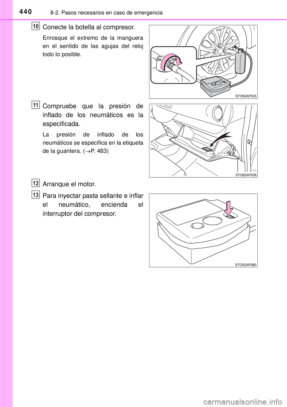 TOYOTA YARIS 2014 Manual del propietario (in Spanish) 4408-2. Pasos necesarios en caso de emergencia
Conecte la botella al compresor.
Enrosque el extremo de la manguera
en el sentido de las agujas del reloj
todo lo posible.
Compruebe que la presión de
i TOYOTA YARIS 2014 Manual del propietario (in Spanish) 4408-2. Pasos necesarios en caso de emergencia
Conecte la botella al compresor.
Enrosque el extremo de la manguera
en el sentido de las agujas del reloj
todo lo posible.
Compruebe que la presión de
i