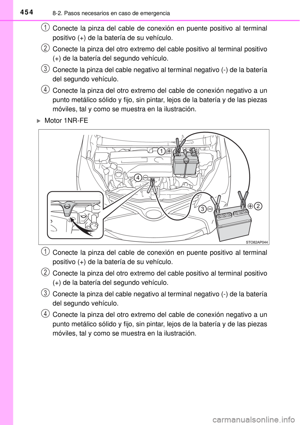 TOYOTA YARIS 2014 Manual del propietario (in Spanish) 4548-2. Pasos necesarios en caso de emergencia
Conecte la pinza del cable de conexión en puente positivo al terminal
positivo (+) de la batería de su vehículo.
Conecte la pinza del otro extremo del TOYOTA YARIS 2014 Manual del propietario (in Spanish) 4548-2. Pasos necesarios en caso de emergencia
Conecte la pinza del cable de conexión en puente positivo al terminal
positivo (+) de la batería de su vehículo.
Conecte la pinza del otro extremo del