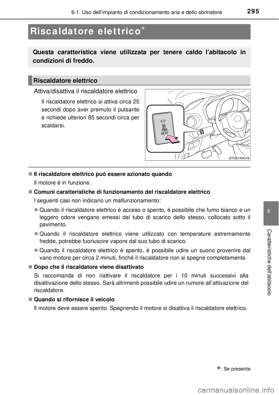 TOYOTA YARIS 2014 Manuale duso (in Italian) 2956-1. Uso dell’impianto di condizionamento aria e dello sbrinatore
6
Caratteristiche dell’abitacolo
Riscaldatore elettrico
Attiva/disattiva il riscaldatore elettrico
Il riscaldatore elettrico TOYOTA YARIS 2014 Manuale duso (in Italian) 2956-1. Uso dell’impianto di condizionamento aria e dello sbrinatore
6
Caratteristiche dell’abitacolo
Riscaldatore elettrico
Attiva/disattiva il riscaldatore elettrico
Il riscaldatore elettrico