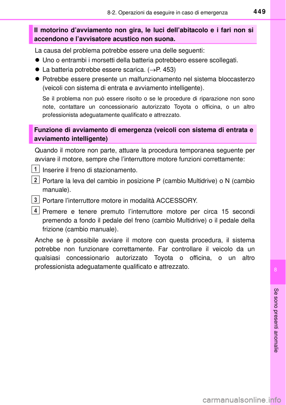 TOYOTA YARIS 2014  Manuale duso (in Italian) 4498-2. Operazioni da eseguire in caso di emergenza
8
Se sono presenti anomalie
La causa del problema potrebbe essere una delle seguenti:
Uno o entrambi i morsetti della batteria potrebbero essere 