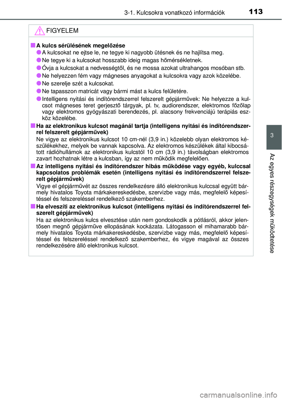 TOYOTA YARIS 2014  Kezelési útmutató (in Hungarian) 1133-1. Kulcsokra vonatkozó információk
3
Az egyes részegységek működtetése
FIGYELEM
�QA kulcs sérülésének megelőzése
�OA kulcsokat ne ejtse le, ne tegye ki nagyobb ütésnek és ne hajl