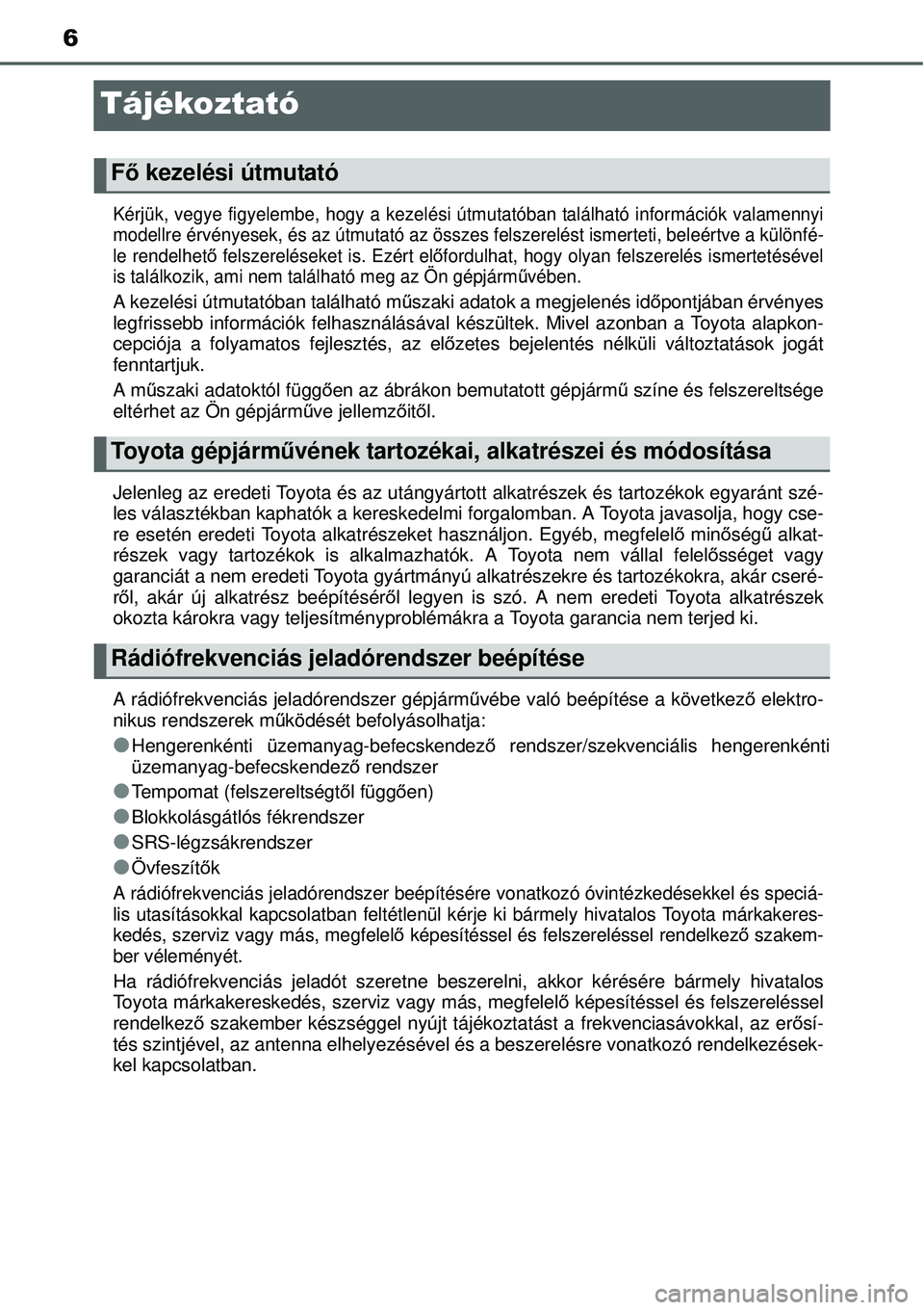TOYOTA YARIS HATCHBACK 2014 Kezelési útmutató (in Hungarian) 6
Tájékoztató
Kérjük, vegye figyelembe, hogy a kezelési útmutatóban található információk valamennyi
modellre érvényesek, és az útmutató az összes felszerelést ismerteti, beleértve TOYOTA YARIS HATCHBACK 2014 Kezelési útmutató (in Hungarian) 6
Tájékoztató
Kérjük, vegye figyelembe, hogy a kezelési útmutatóban található információk valamennyi
modellre érvényesek, és az útmutató az összes felszerelést ismerteti, beleértve