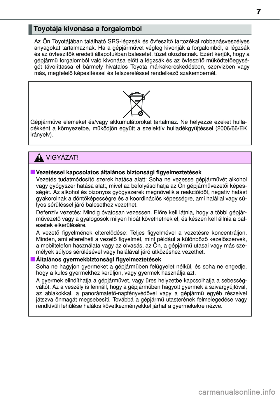TOYOTA YARIS HATCHBACK 2014 Kezelési útmutató (in Hungarian) 7
Az Ön Toyotájában található SRS-légzsák és övfeszítő tartozékai robbanásveszélyes
anyagokat tartalmaznak. Ha a gépjárművet végleg kivonják a forgalomból, a légzsák
és az övfe TOYOTA YARIS HATCHBACK 2014 Kezelési útmutató (in Hungarian) 7
Az Ön Toyotájában található SRS-légzsák és övfeszítő tartozékai robbanásveszélyes
anyagokat tartalmaznak. Ha a gépjárművet végleg kivonják a forgalomból, a légzsák
és az övfe