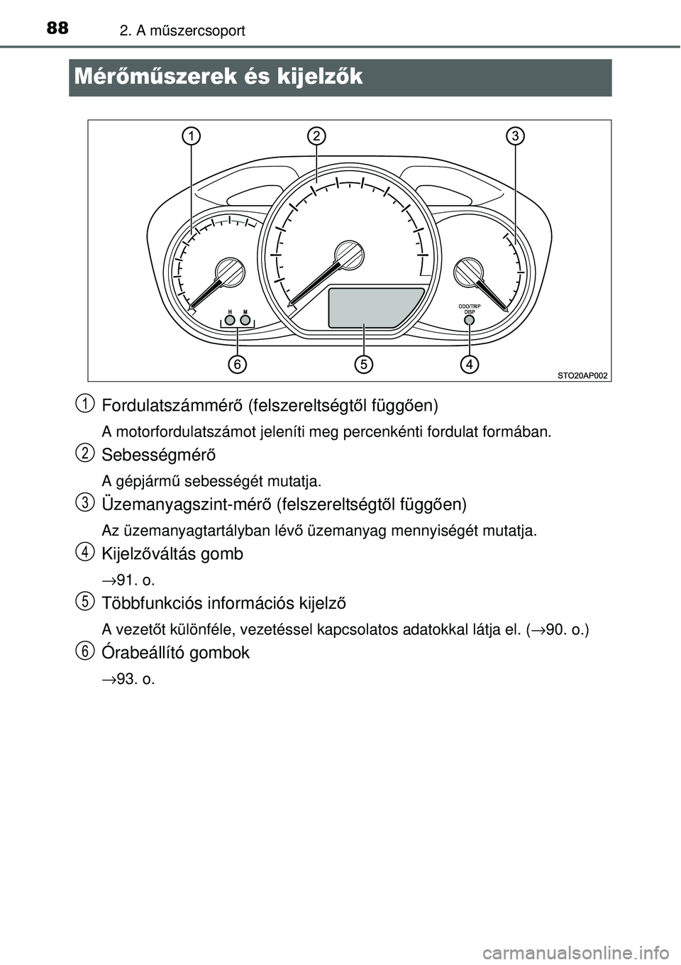 TOYOTA YARIS 2014  Kezelési útmutató (in Hungarian) 882. A műszercsoport
Mérőműszerek és kijelzők
Fordulatszámmérő (felszereltségtől függően)
A motorfordulatszámot jeleníti meg percenkénti fordulat formában.
Sebességmérő
A gépjárm