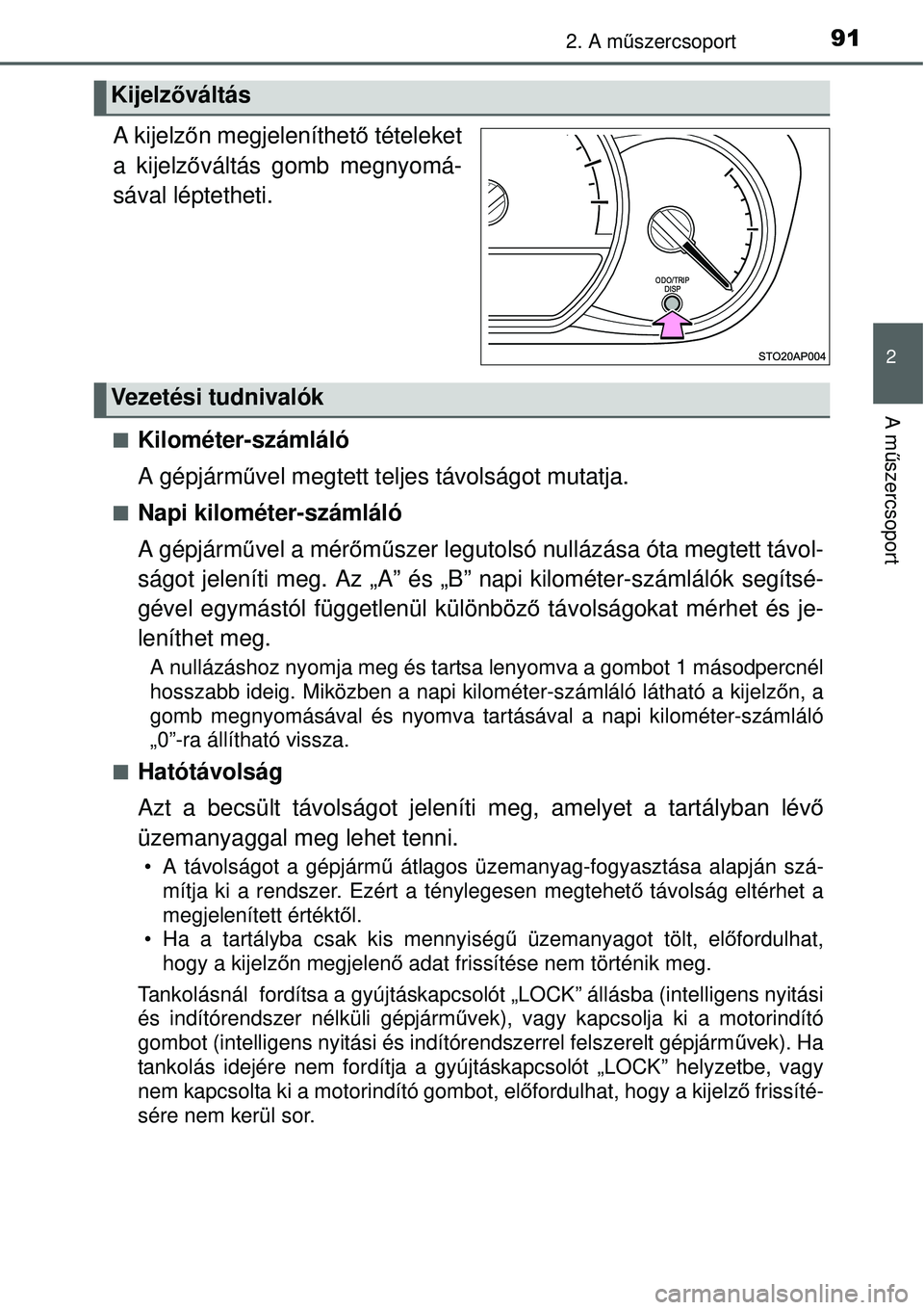 TOYOTA YARIS 2014  Kezelési útmutató (in Hungarian) 912. A műszercsoport
2
A műszercsoport
.
A kijelzőn megjeleníthető tételeket
a kijelzőváltás gomb megnyomá-
sával léptetheti.
�QKilométer-számláló
A gépjárművel megtett teljes távo
