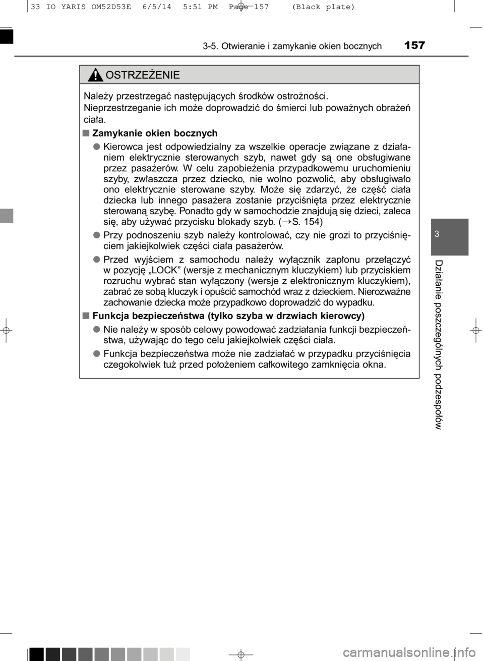 TOYOTA YARIS 2014  Instrukcja obsługi (in Polish) 3-5. Otwieranie i zamykanie okien bocznych157
3
Dzia∏anie poszczególnych podzespo∏ów
Nale˝y przestrzegaç nast´pujàcych Êrodków ostro˝noÊci.
Nieprzestrzeganie ich mo˝e doprowadziç do Ê