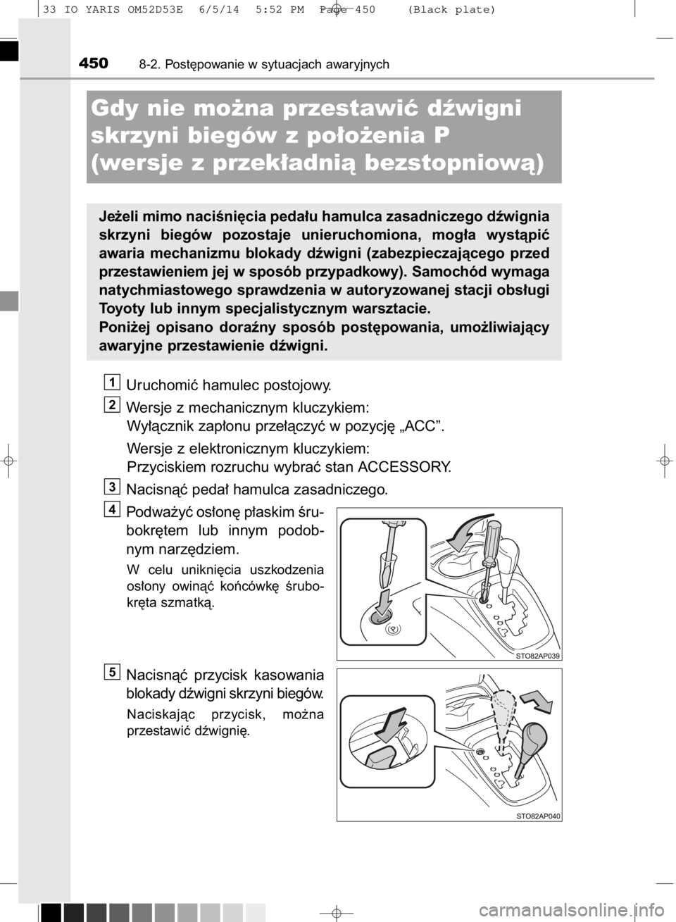 TOYOTA YARIS 2014  Instrukcja obsługi (in Polish) Uruchomiç hamulec postojowy.
Wersje z mechanicznym kluczykiem:
Wy∏àcznik zap∏onu prze∏àczyç w pozycj´ „ACC”.
Wersje z elektronicznym kluczykiem:
Przyciskiem rozruchu wybraç stan ACCESS