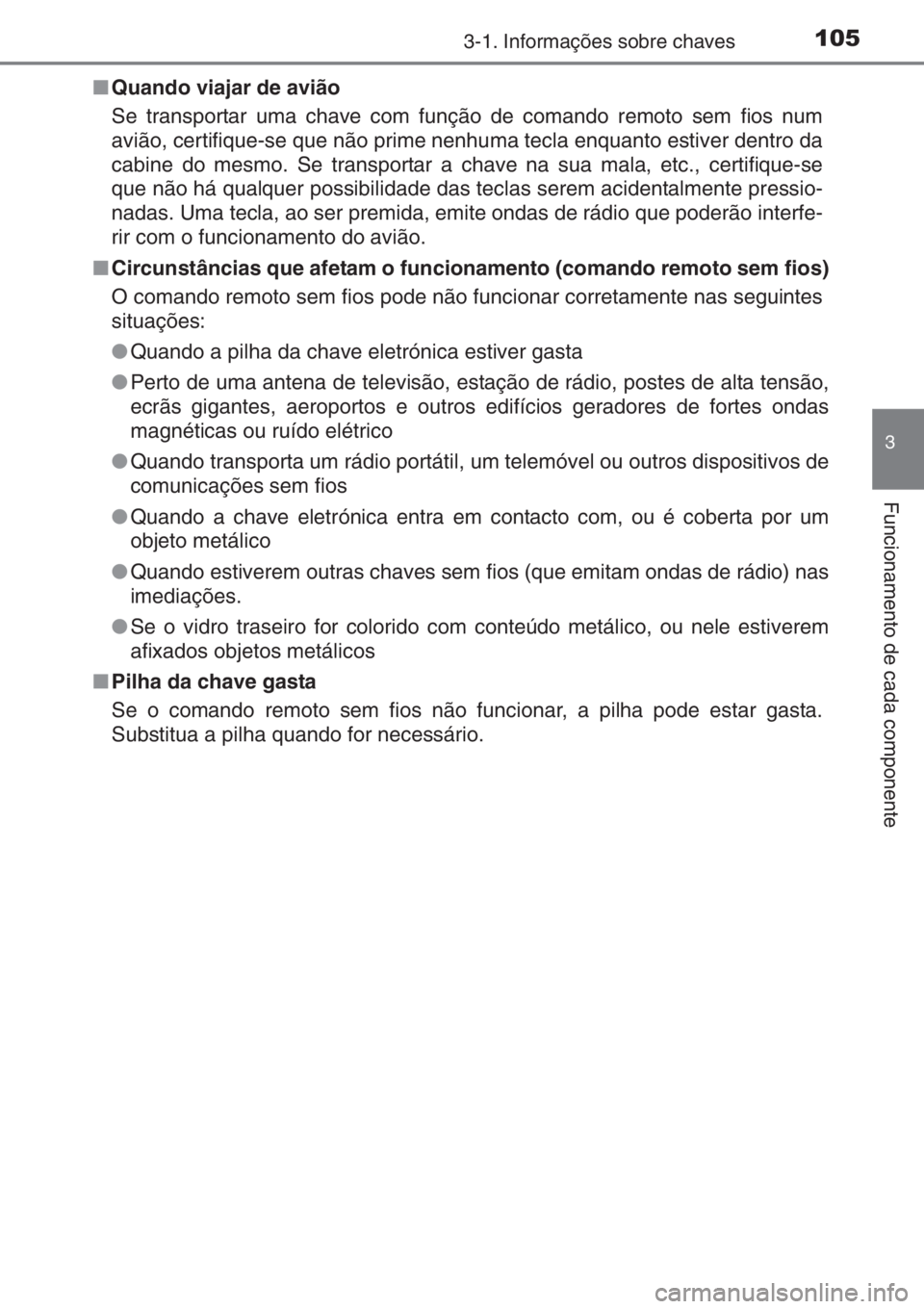 TOYOTA YARIS 2014  Manual de utilização (in Portuguese) 1053-1. Informações sobre chaves
3
Funcionamento de cada componente
■Quando viajar de avião
Se transportar uma chave com função de comando remoto sem fios num
avião, certifique-se que não pri
