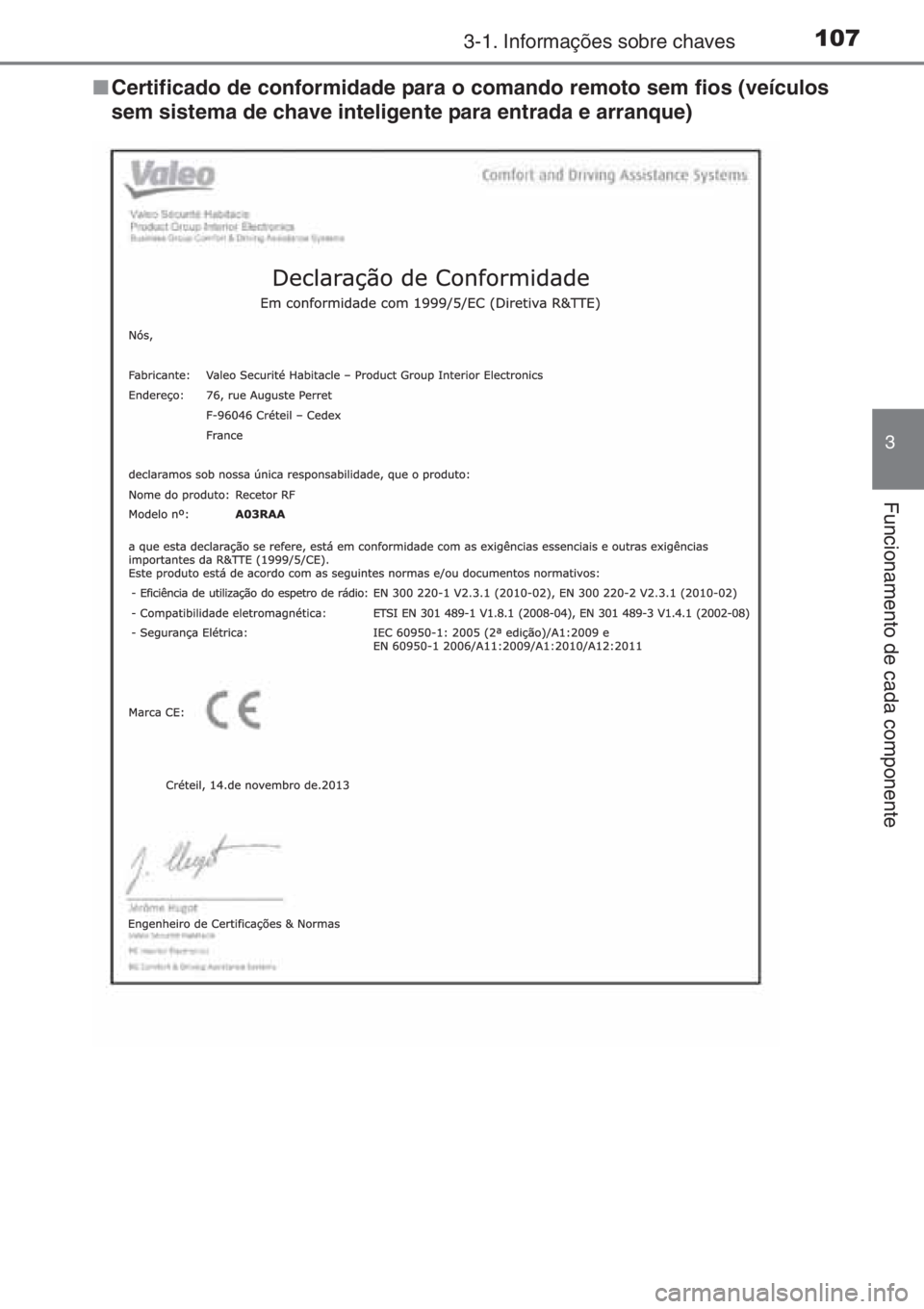 TOYOTA YARIS 2014  Manual de utilização (in Portuguese) 1073-1. Informações sobre chaves
3
Funcionamento de cada componente
■Certificado de conformidade para o comando remoto sem fios (veículos
sem sistema de chave inteligente para entrada e arranque)