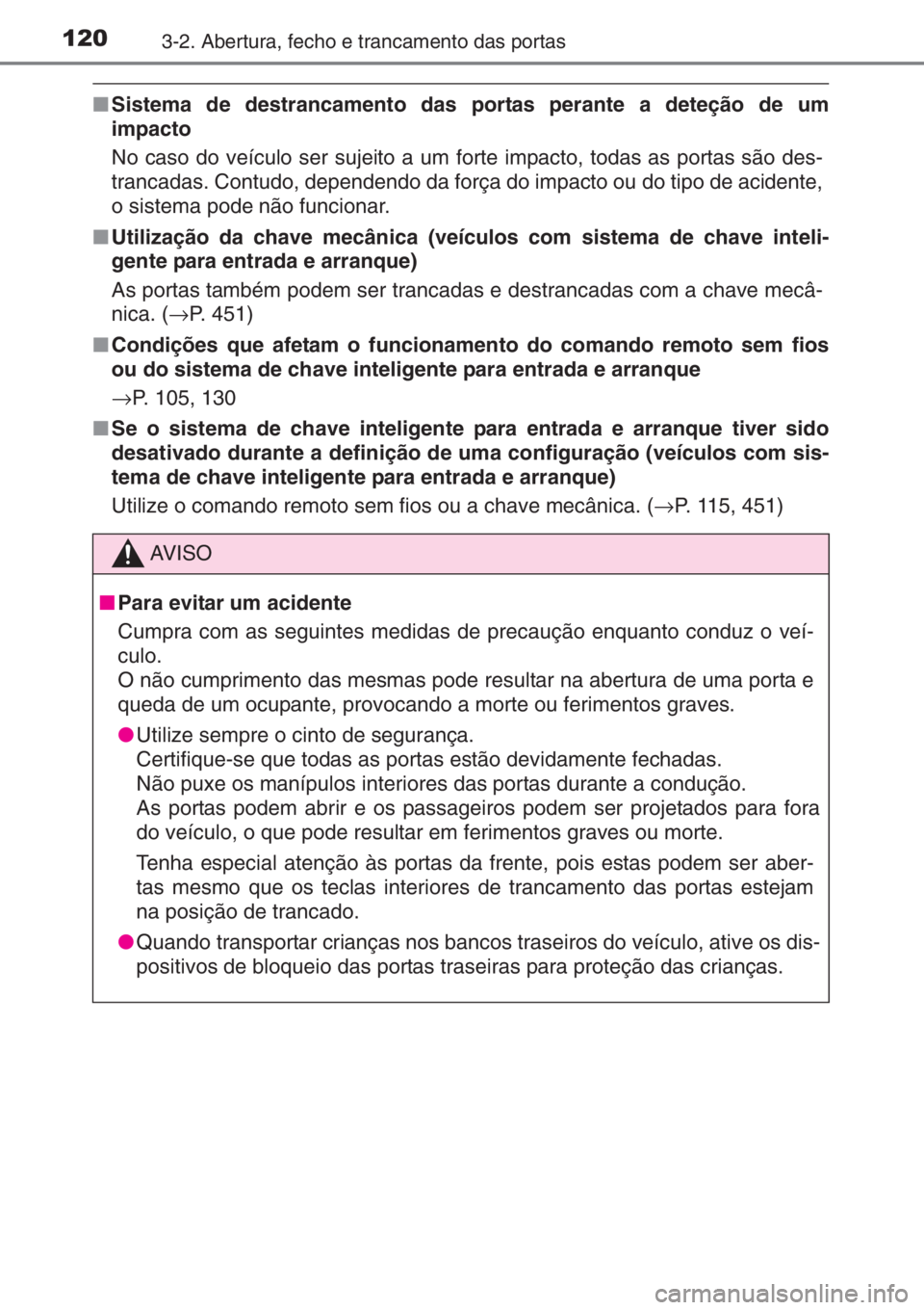TOYOTA YARIS 2014  Manual de utilização (in Portuguese) 1203-2. Abertura, fecho e trancamento das portas
■Sistema de destrancamento das portas perante a deteção de um
impacto
No caso do veículo ser sujeito a um forte impacto, todas as portas são des-