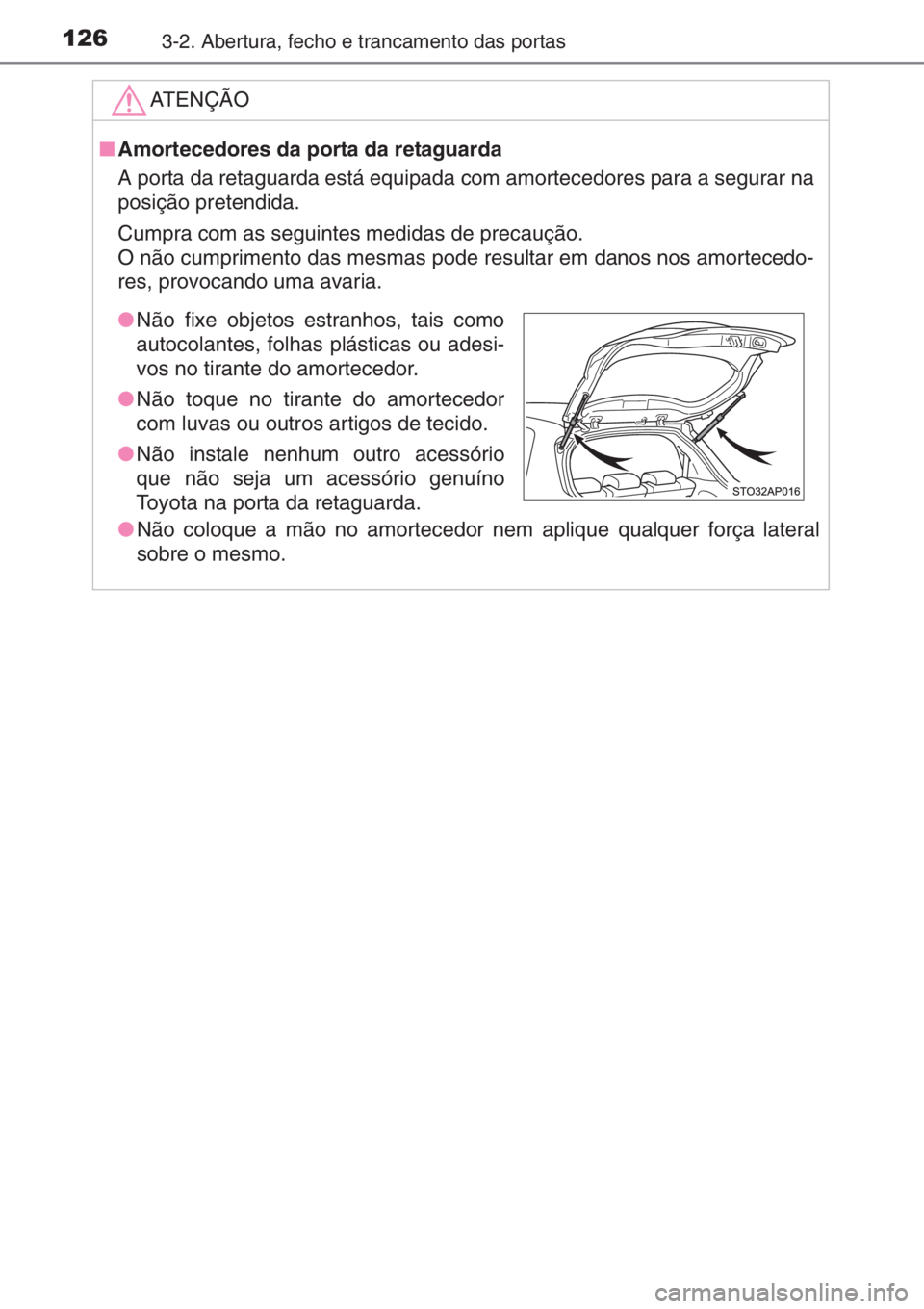 TOYOTA YARIS 2014 Manual de utilização (in Portuguese) 1263-2. Abertura, fecho e trancamento das portas
ATENÇÃO
■Amortecedores da porta da retaguarda
A porta da retaguarda está equipada com amortecedores para a segurar na
posição pretendida.
Cumpra TOYOTA YARIS 2014 Manual de utilização (in Portuguese) 1263-2. Abertura, fecho e trancamento das portas
ATENÇÃO
■Amortecedores da porta da retaguarda
A porta da retaguarda está equipada com amortecedores para a segurar na
posição pretendida.
Cumpra