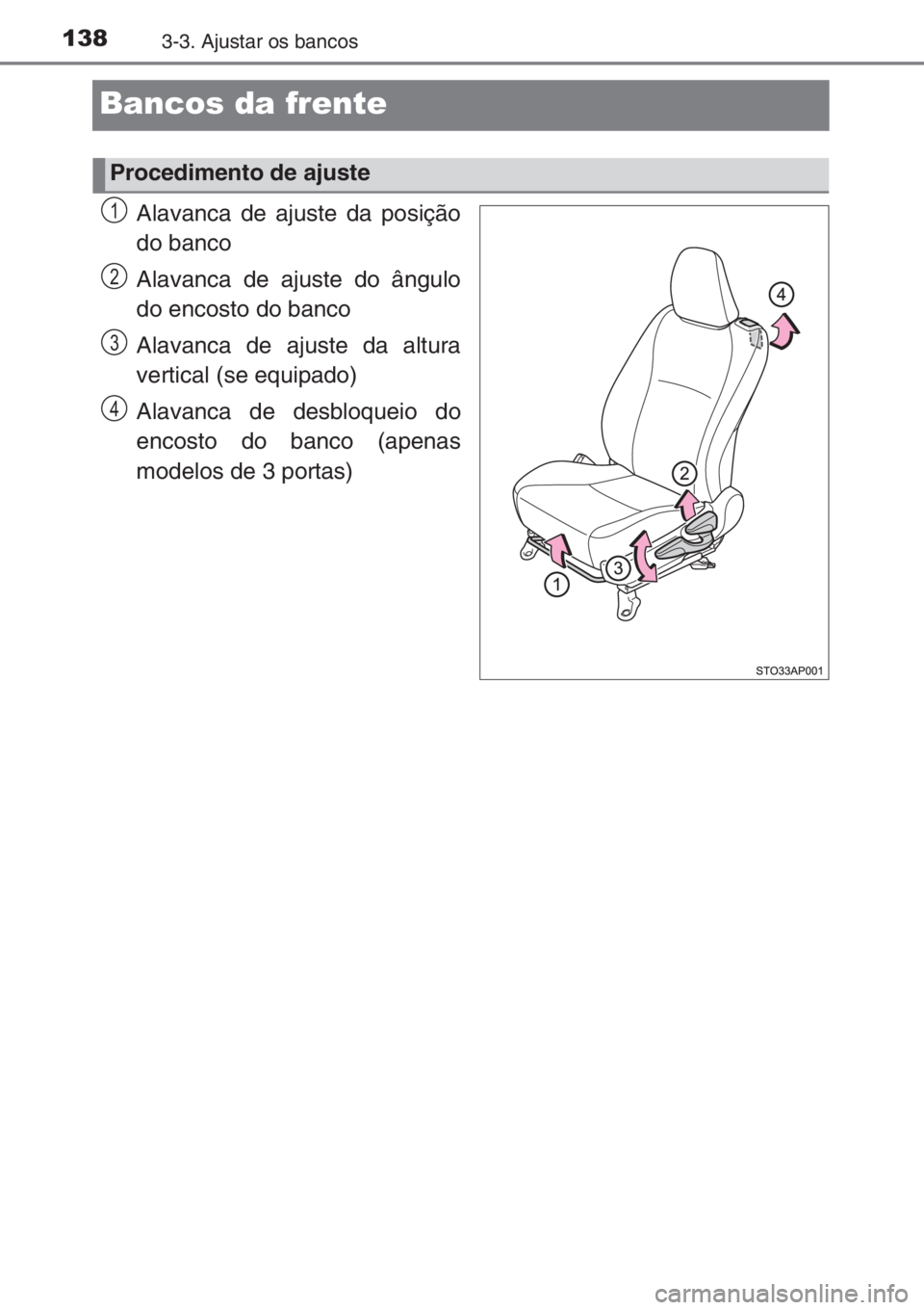 TOYOTA YARIS 2014 Manual de utilização (in Portuguese) 1383-3. Ajustar os bancos
Bancos da frente
Alavanca de ajuste da posição
do banco
Alavanca de ajuste do ângulo
do encosto do banco
Alavanca de ajuste da altura
vertical (se equipado)
Alavanca de de TOYOTA YARIS 2014 Manual de utilização (in Portuguese) 1383-3. Ajustar os bancos
Bancos da frente
Alavanca de ajuste da posição
do banco
Alavanca de ajuste do ângulo
do encosto do banco
Alavanca de ajuste da altura
vertical (se equipado)
Alavanca de de