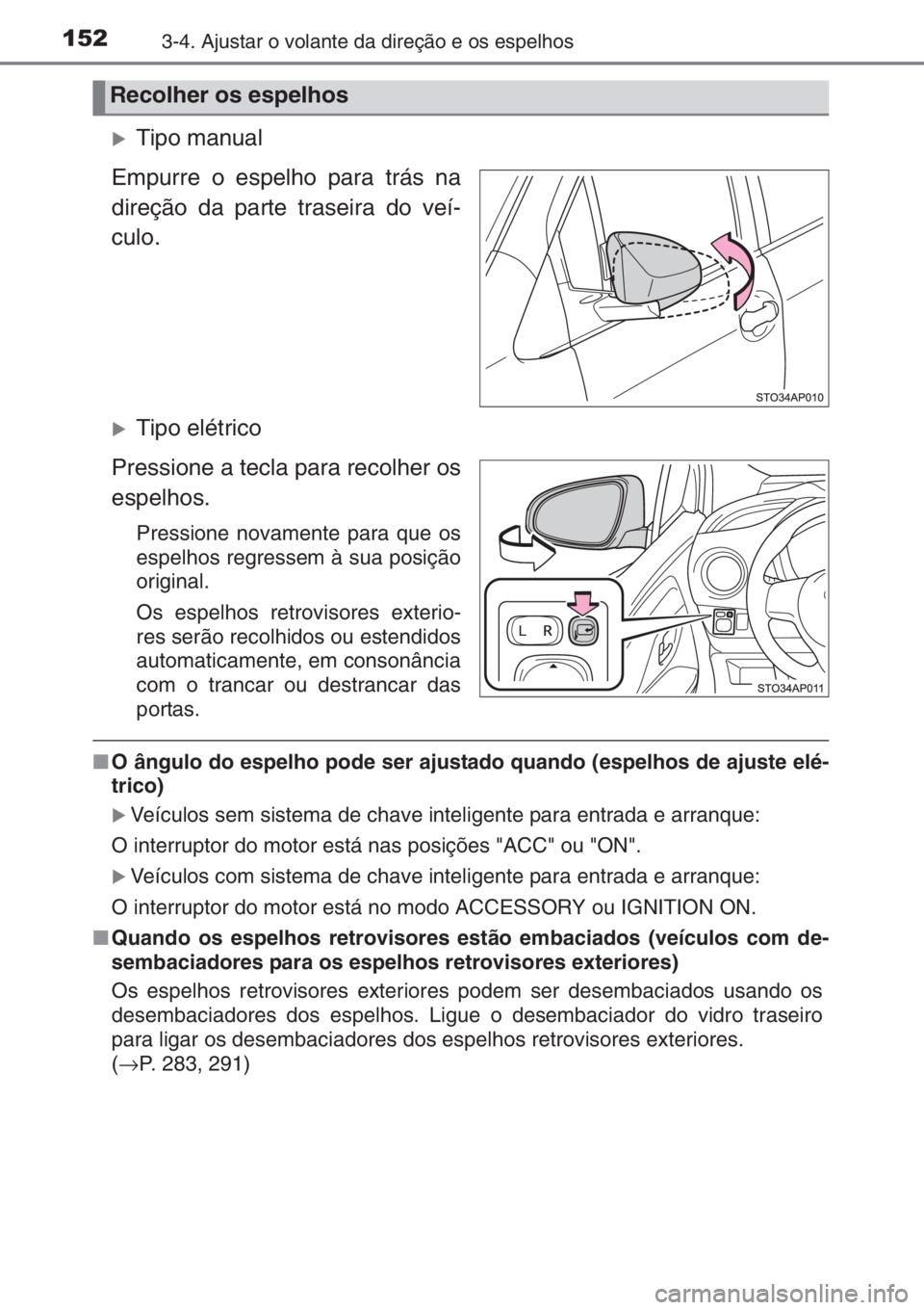 TOYOTA YARIS 2014  Manual de utilização (in Portuguese) 1523-4. Ajustar o volante da direção e os espelhos
�XTipo manual
Empurre o espelho para trás na
direção da parte traseira do veí-
culo.
�XTipo elétrico
Pressione a tecla para recolher os
espelh