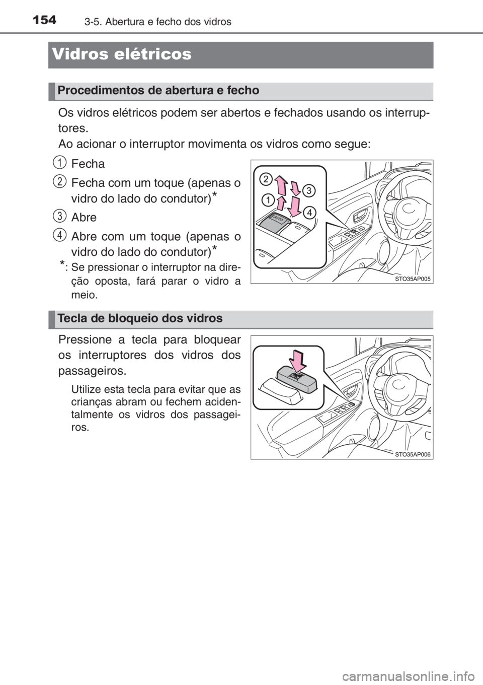 TOYOTA YARIS 2014  Manual de utilização (in Portuguese) 1543-5. Abertura e fecho dos vidros
Vidros elétricos
Os vidros elétricos podem ser abertos e fechados usando os interrup-
tores.
Ao acionar o interruptor movimenta os vidros como segue:
Fecha
Fecha 