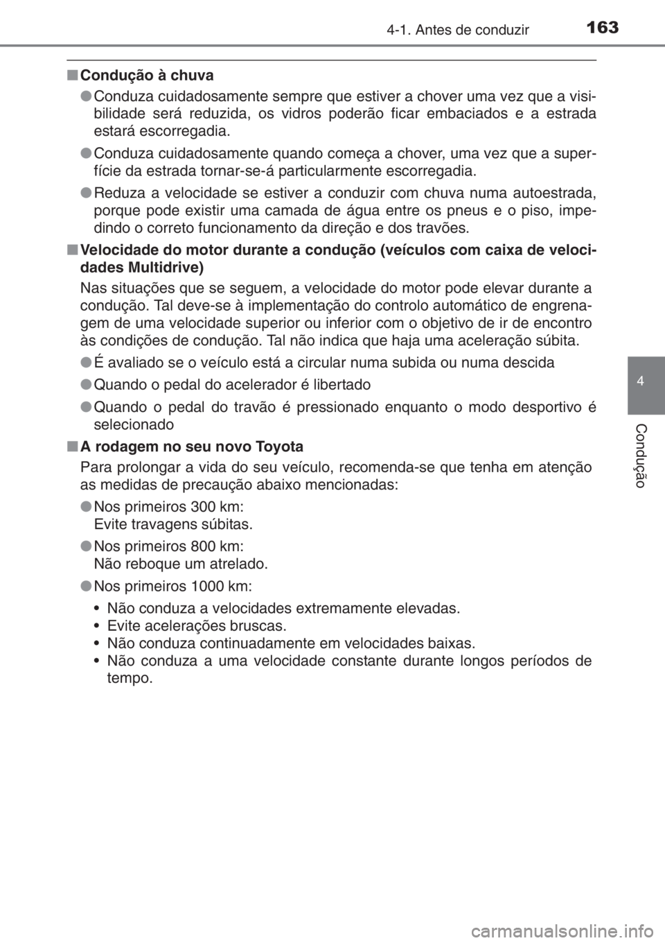 TOYOTA YARIS 2014  Manual de utilização (in Portuguese) 1634-1. Antes de conduzir
4
Condução
■Condução à chuva
●Conduza cuidadosamente sempre que estiver a chover uma vez que a visi-
bilidade será reduzida, os vidros poderão ficar embaciados e a