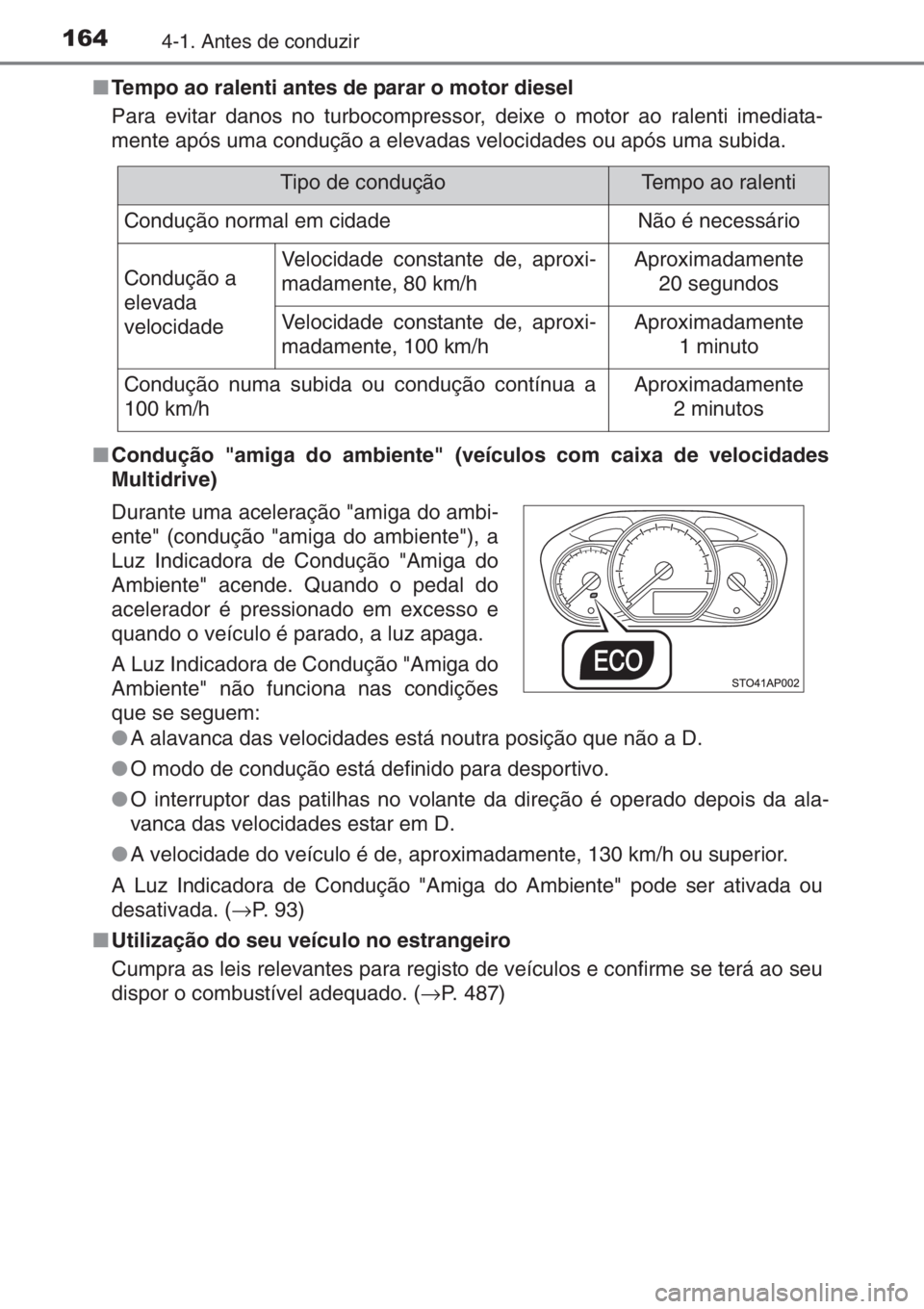 TOYOTA YARIS 2014  Manual de utilização (in Portuguese) 1644-1. Antes de conduzir
■Tempo ao ralenti antes de parar o motor diesel
Para evitar danos no turbocompressor, deixe o motor ao ralenti imediata-
mente após uma condução a elevadas velocidades o