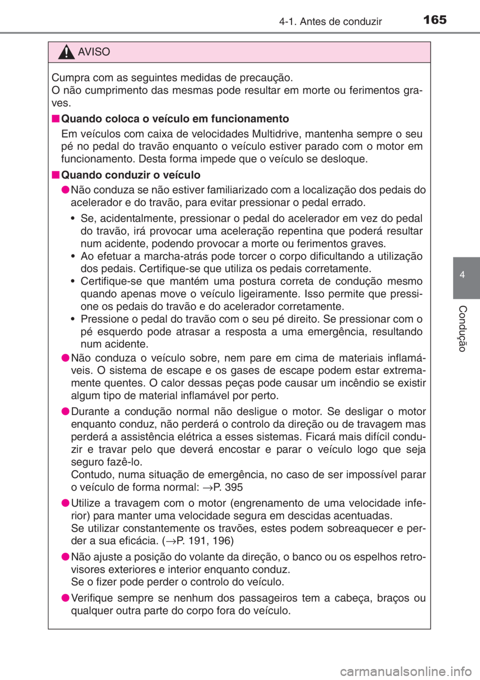 TOYOTA YARIS 2014  Manual de utilização (in Portuguese) 1654-1. Antes de conduzir
4
Condução
AV I S O
Cumpra com as seguintes medidas de precaução.
O não cumprimento das mesmas pode resultar em morte ou ferimentos gra-
ves.
■Quando coloca o veículo