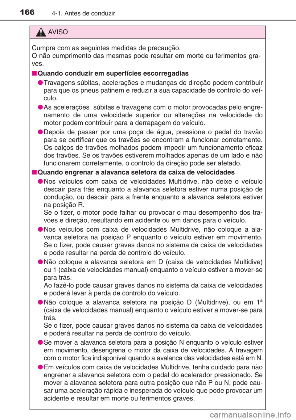 TOYOTA YARIS 2014  Manual de utilização (in Portuguese) 1664-1. Antes de conduzir
AV I S O
Cumpra com as seguintes medidas de precaução.
O não cumprimento das mesmas pode resultar em morte ou ferimentos gra-
ves.
■Quando conduzir em superfícies escor