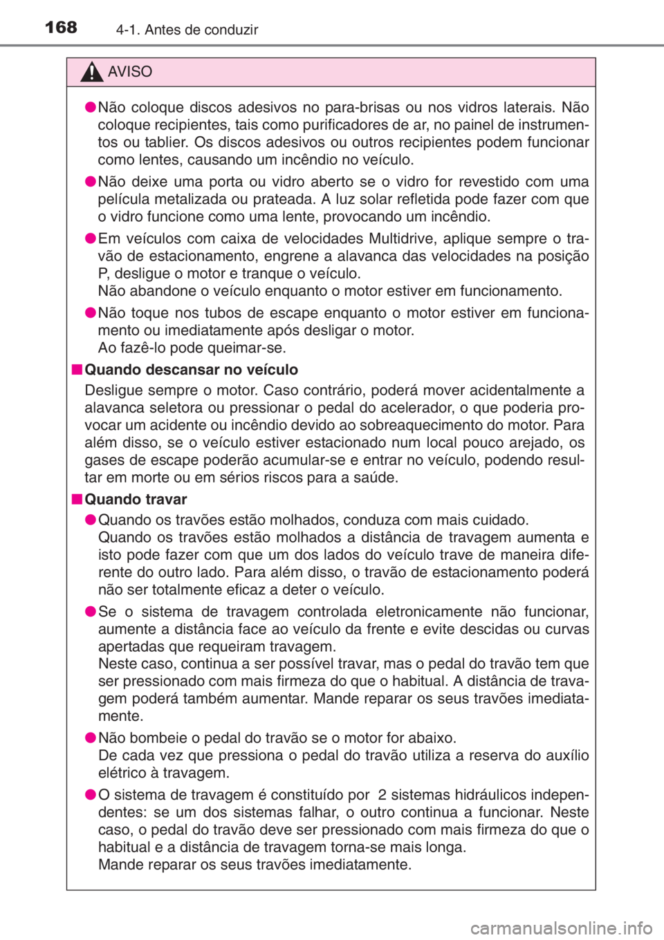 TOYOTA YARIS 2014  Manual de utilização (in Portuguese) 1684-1. Antes de conduzir
AV I S O
●Não coloque discos adesivos no para-brisas ou nos vidros laterais. Não
coloque recipientes, tais como purificadores de ar, no painel de instrumen-
tos ou tablie