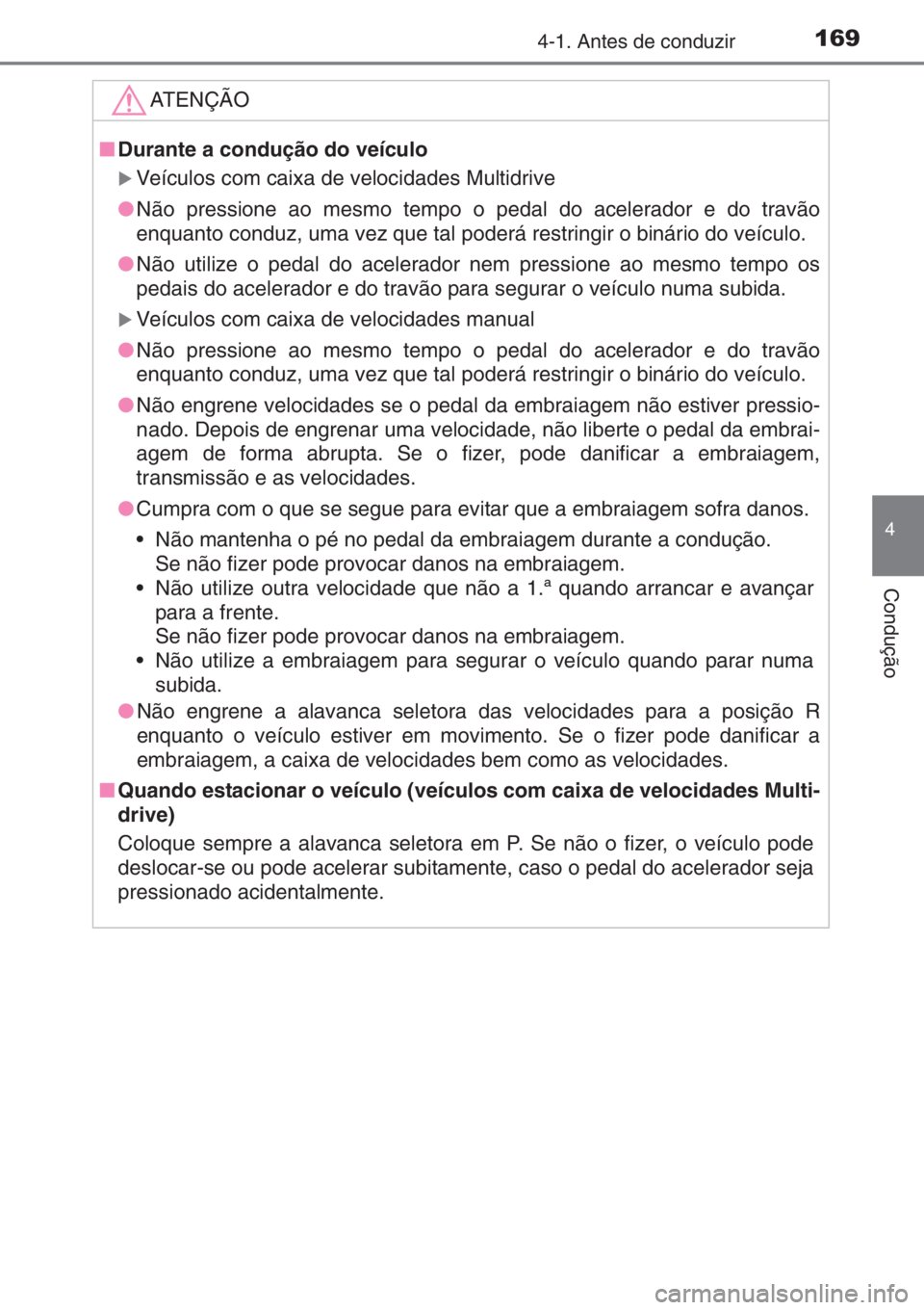 TOYOTA YARIS 2014  Manual de utilização (in Portuguese) 1694-1. Antes de conduzir
4
Condução
ATENÇÃO
■Durante a condução do veículo
�XVeículos com caixa de velocidades Multidrive
●Não pressione ao mesmo tempo o pedal do acelerador e do travão