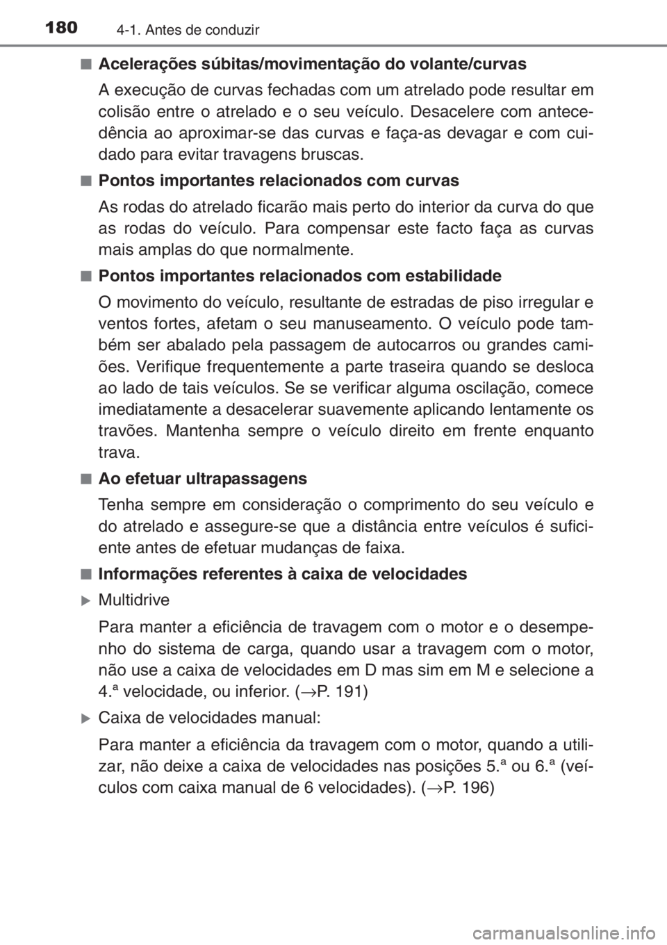 TOYOTA YARIS 2014  Manual de utilização (in Portuguese) 1804-1. Antes de conduzir
■Acelerações súbitas/movimentação do volante/curvas
A execução de curvas fechadas com um atrelado pode resultar em
colisão entre o atrelado e o seu veículo. Desace