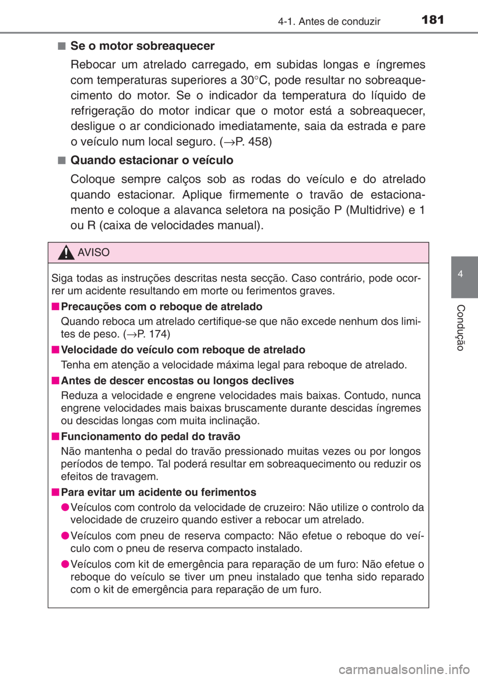 TOYOTA YARIS 2014  Manual de utilização (in Portuguese) 1814-1. Antes de conduzir
4
Condução
■Se o motor sobreaquecer
Rebocar um atrelado carregado, em subidas longas e íngremes
com temperaturas superiores a 30°C, pode resultar no sobreaque-
cimento 