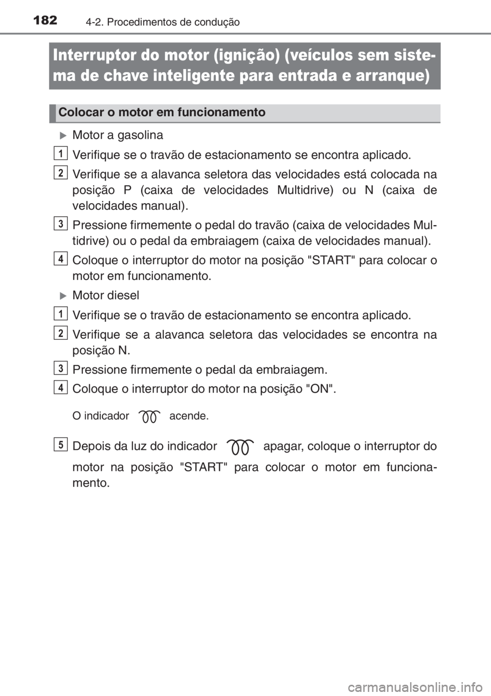 TOYOTA YARIS 2014  Manual de utilização (in Portuguese) 1824-2. Procedimentos de condução
Interruptor do motor (ignição) (veículos sem siste-
ma de chave inteligente para entrada e arranque)
�XMotor a gasolina
Verifique se o travão de estacionamento 
