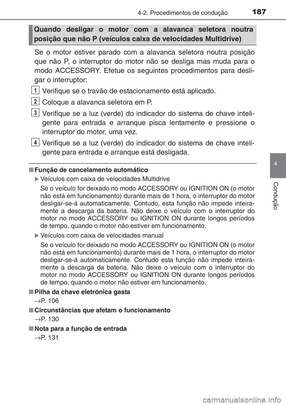 TOYOTA YARIS 2014  Manual de utilização (in Portuguese) 1874-2. Procedimentos de condução
4
Condução
Se o motor estiver parado com a alavanca seletora noutra posição
que não P, o interruptor do motor não se desliga mas muda para o
modo ACCESSORY. E