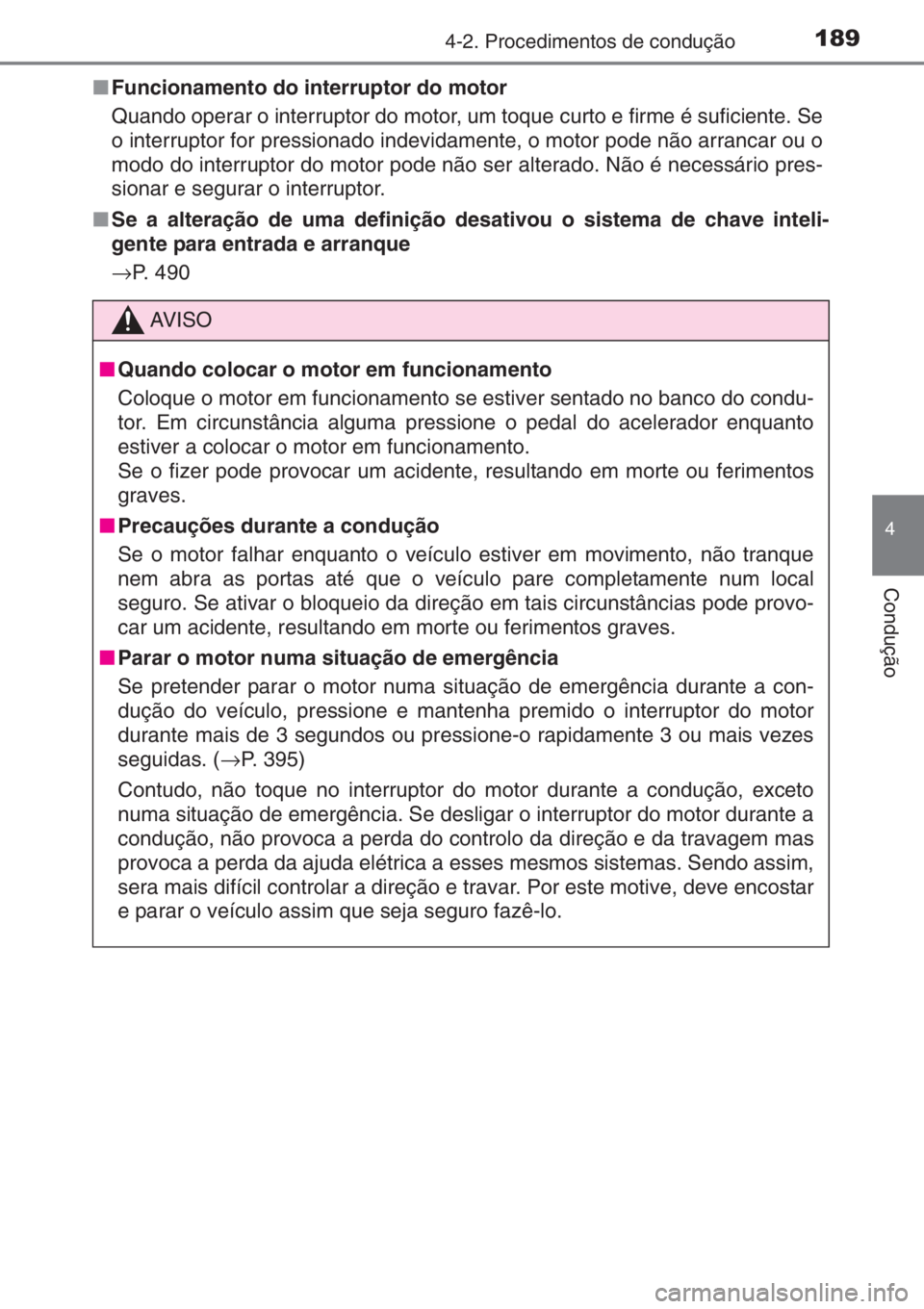 TOYOTA YARIS 2014  Manual de utilização (in Portuguese) 1894-2. Procedimentos de condução
4
Condução
■Funcionamento do interruptor do motor
Quando operar o interruptor do motor, um toque curto e firme é suficiente. Se
o interruptor for pressionado i
