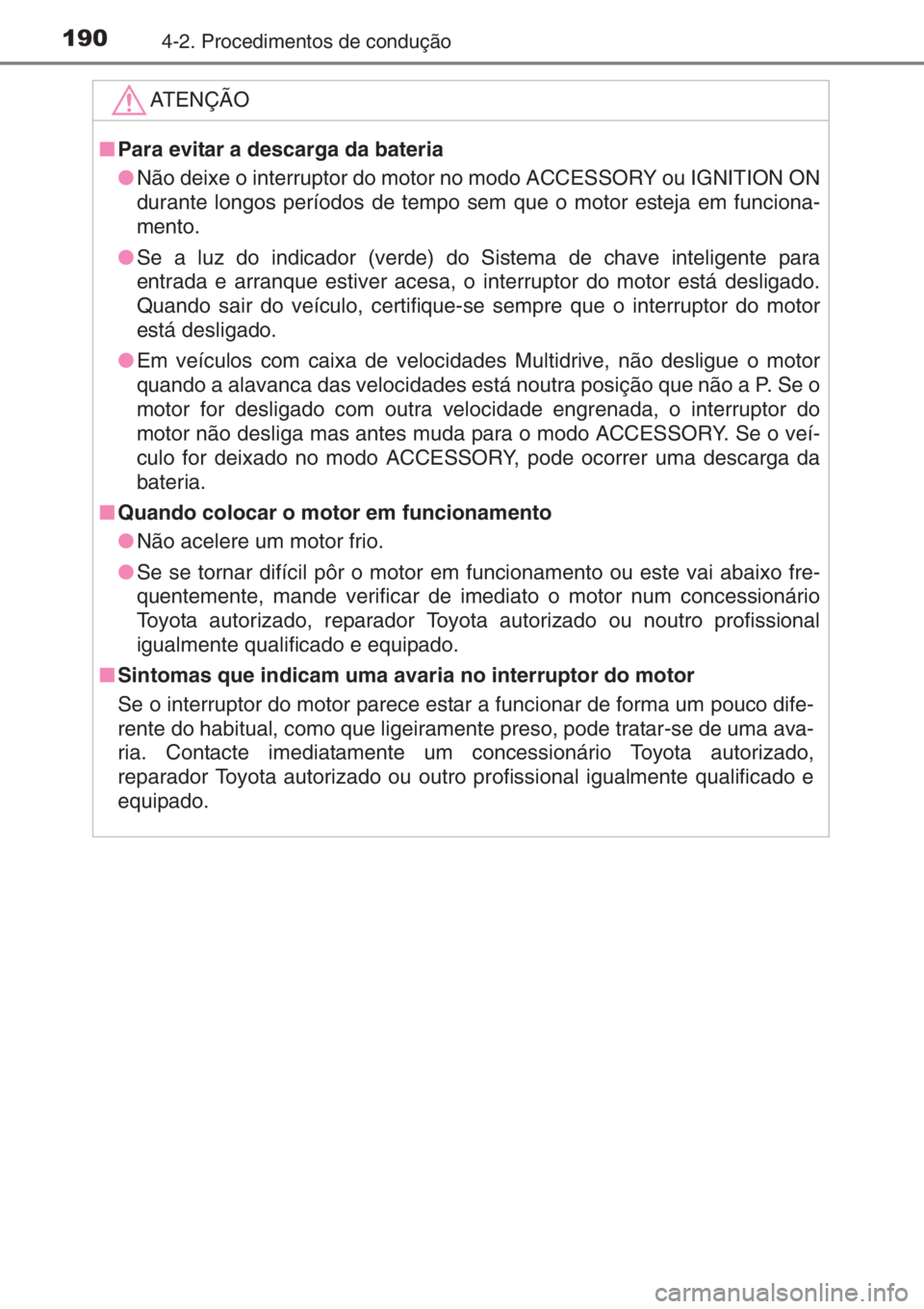 TOYOTA YARIS 2014  Manual de utilização (in Portuguese) 1904-2. Procedimentos de condução
ATENÇÃO
■Para evitar a descarga da bateria
●Não deixe o interruptor do motor no modo ACCESSORY ou IGNITION ON
durante longos períodos de tempo sem que o mot