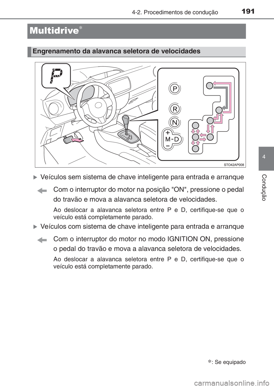 TOYOTA YARIS 2014  Manual de utilização (in Portuguese) 191
4
4-2. Procedimentos de condução
Condução
Multidrive∗
�XVeículos sem sistema de chave inteligente para entrada e arranque
Com o interruptor do motor na posição "ON", pressione o p