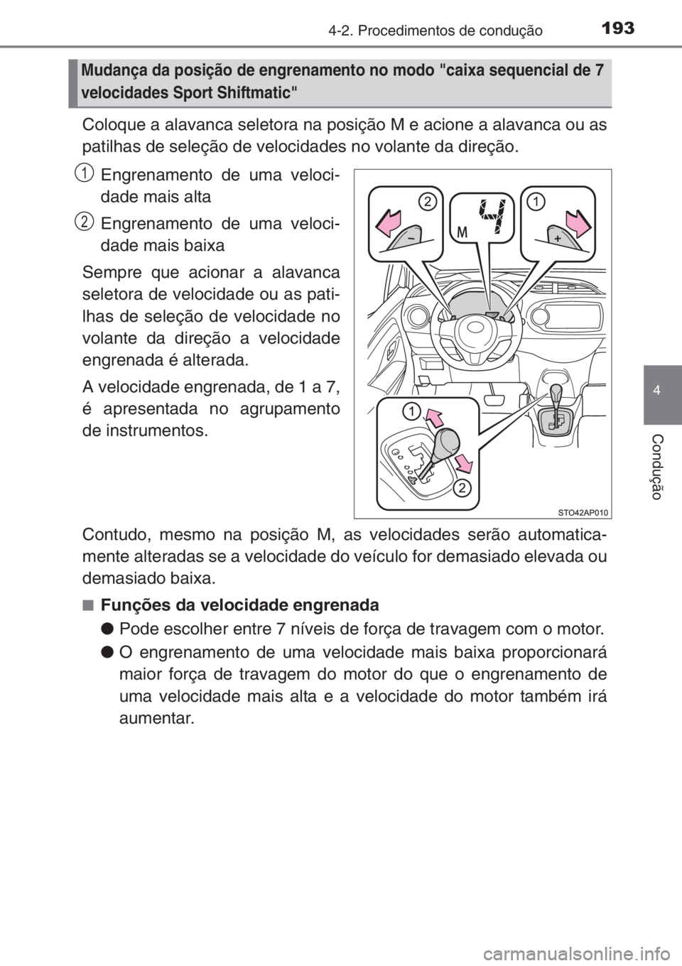TOYOTA YARIS 2014  Manual de utilização (in Portuguese) 1934-2. Procedimentos de condução
4
Condução
Coloque a alavanca seletora na posição M e acione a alavanca ou as
patilhas de seleção de velocidades no volante da direção.
Engrenamento de uma 