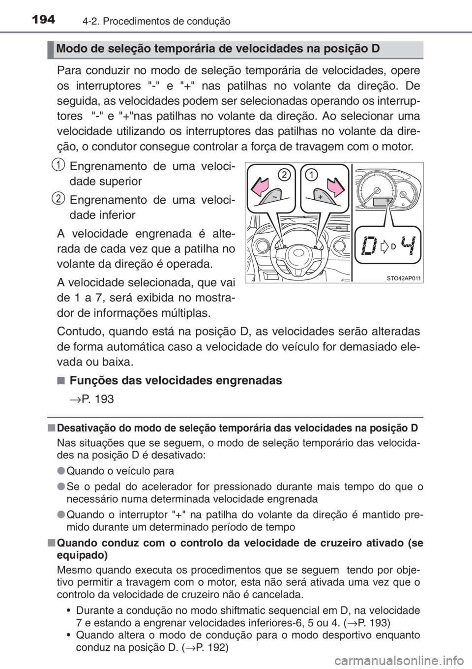 TOYOTA YARIS 2014  Manual de utilização (in Portuguese) 1944-2. Procedimentos de condução
Para conduzir no modo de seleção temporária de velocidades, opere
os interruptores "-" e "+" nas patilhas no volante da direção. De
seguida, as