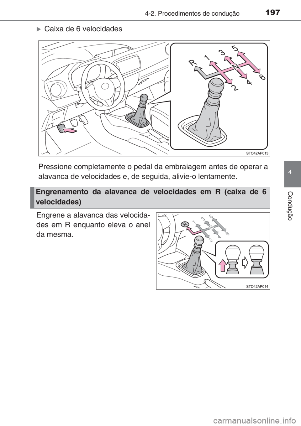 TOYOTA YARIS 2014  Manual de utilização (in Portuguese) 1974-2. Procedimentos de condução
4
Condução
�XCaixa de 6 velocidades
Pressione completamente o pedal da embraiagem antes de operar a
alavanca de velocidades e, de seguida, alivie-o lentamente.
En