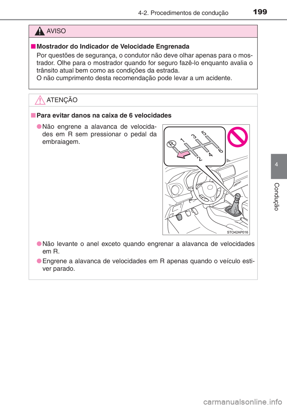 TOYOTA YARIS 2014  Manual de utilização (in Portuguese) 1994-2. Procedimentos de condução
4
Condução
AV I S O
■Mostrador do Indicador de Velocidade Engrenada
Por questões de segurança, o condutor não deve olhar apenas para o mos-
trador. Olhe para