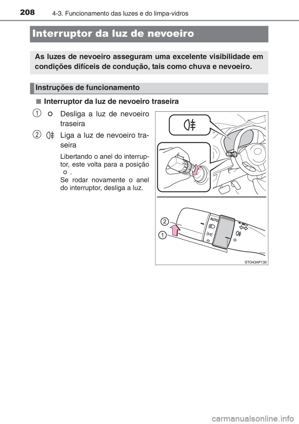 TOYOTA YARIS 2014  Manual de utilização (in Portuguese) 2084-3. Funcionamento das luzes e do limpa-vidros
Interruptor da luz de nevoeiro
■Interruptor da luz de nevoeiro traseira
Desliga a luz de nevoeiro
traseira
Liga a luz de nevoeiro tra-
seira
Liberta
