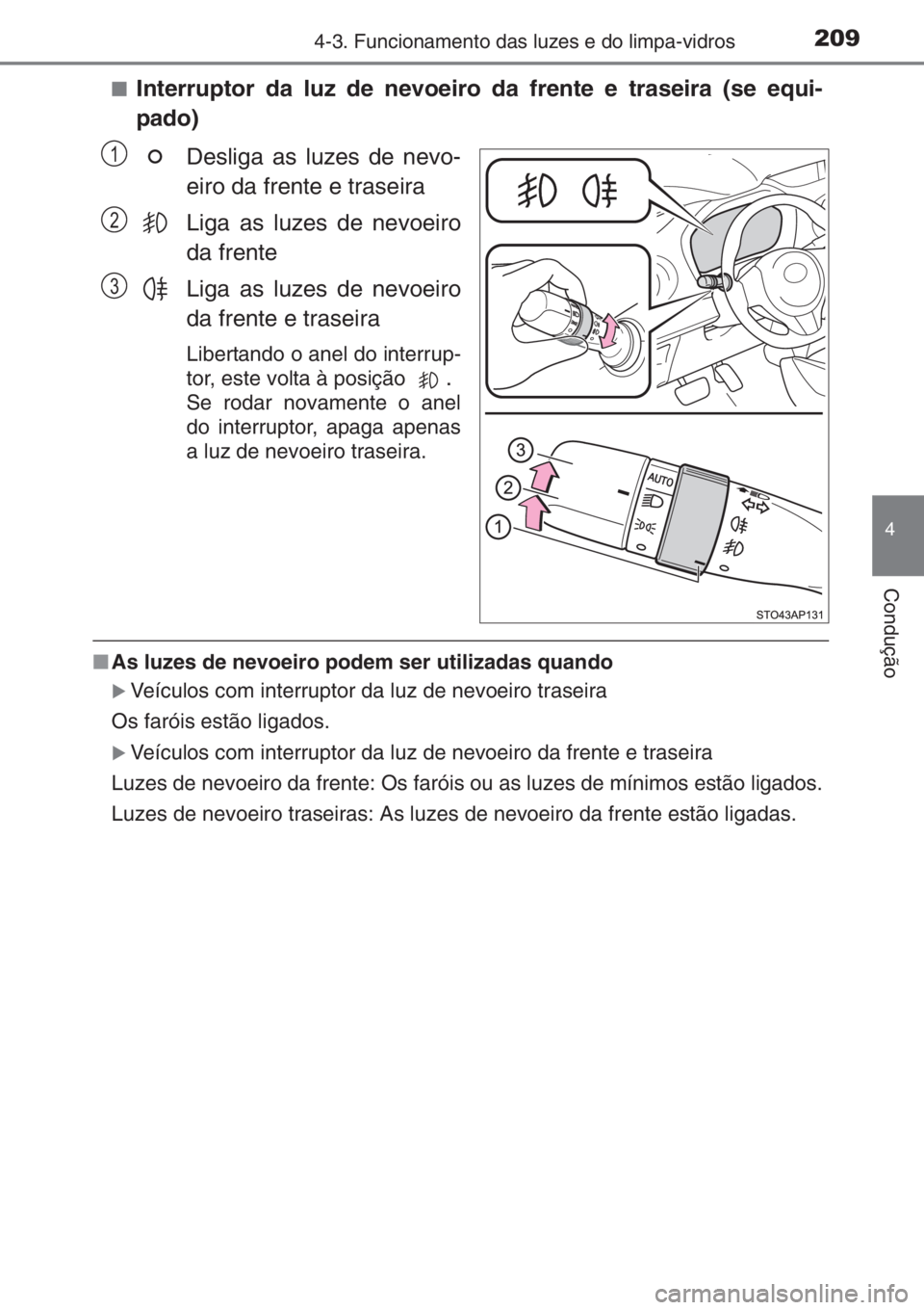 TOYOTA YARIS 2014  Manual de utilização (in Portuguese) 2094-3. Funcionamento das luzes e do limpa-vidros
4
Condução
■Interruptor da luz de nevoeiro da frente e traseira (se equi-
pado)
Desliga as luzes de nevo-
eiro da frente e traseira
Liga as luzes 
