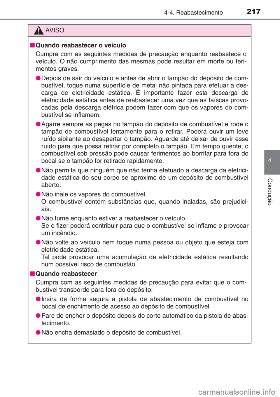 TOYOTA YARIS 2014  Manual de utilização (in Portuguese) 2174-4. Reabastecimento
4
Condução
AV I S O
■Quando reabastecer o veículo
Cumpra com as seguintes medidas de precaução enquanto reabastece o
veículo. O não cumprimento das mesmas pode resulta