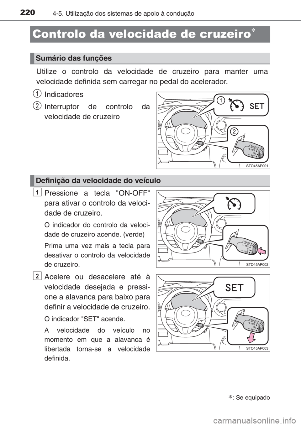 TOYOTA YARIS 2014  Manual de utilização (in Portuguese) 2204-5. Utilização dos sistemas de apoio à condução
Controlo da velocidade de cruzeiro∗
Utilize o controlo da velocidade de cruzeiro para manter uma
velocidade definida sem carregar no pedal do