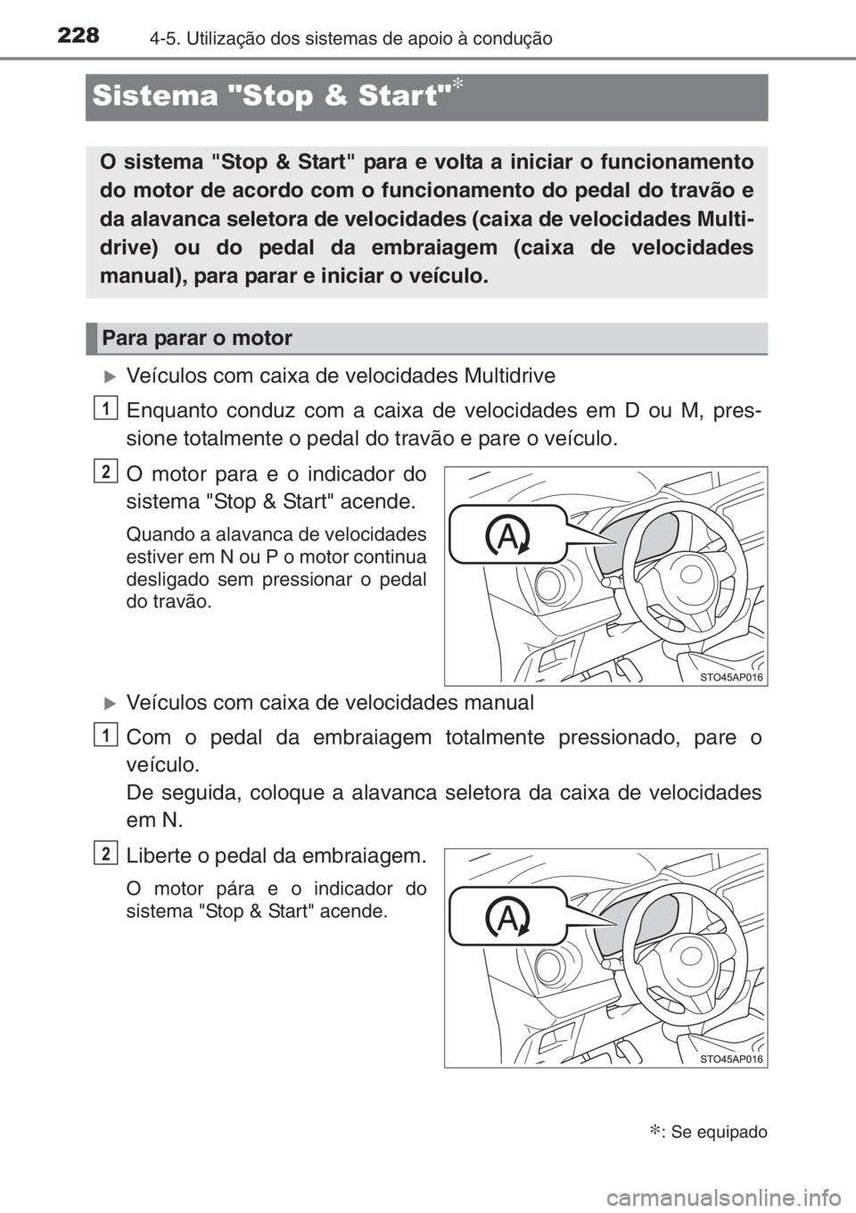 TOYOTA YARIS 2014  Manual de utilização (in Portuguese) 2284-5. Utilização dos sistemas de apoio à condução
Sistema "Stop & Start"∗
�XVeículos com caixa de velocidades Multidrive
Enquanto conduz com a caixa de velocidades em D ou M, pres-
s