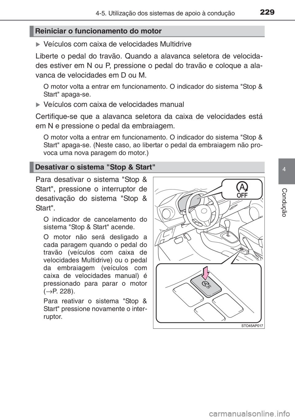 TOYOTA YARIS 2014  Manual de utilização (in Portuguese) 2294-5. Utilização dos sistemas de apoio à condução
4
Condução
�XVeículos com caixa de velocidades Multidrive
Liberte o pedal do travão. Quando a alavanca seletora de velocida-
des estiver em