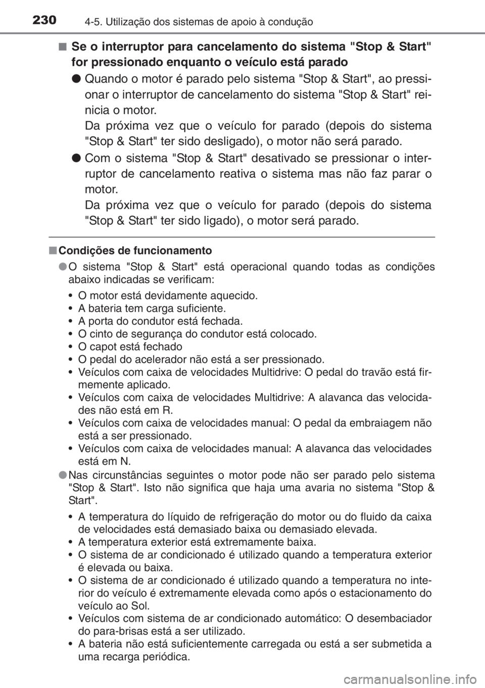 TOYOTA YARIS 2014  Manual de utilização (in Portuguese) 2304-5. Utilização dos sistemas de apoio à condução
■Se o interruptor para cancelamento do sistema "Stop & Start"
for pressionado enquanto o veículo está parado
●Quando o motor é p