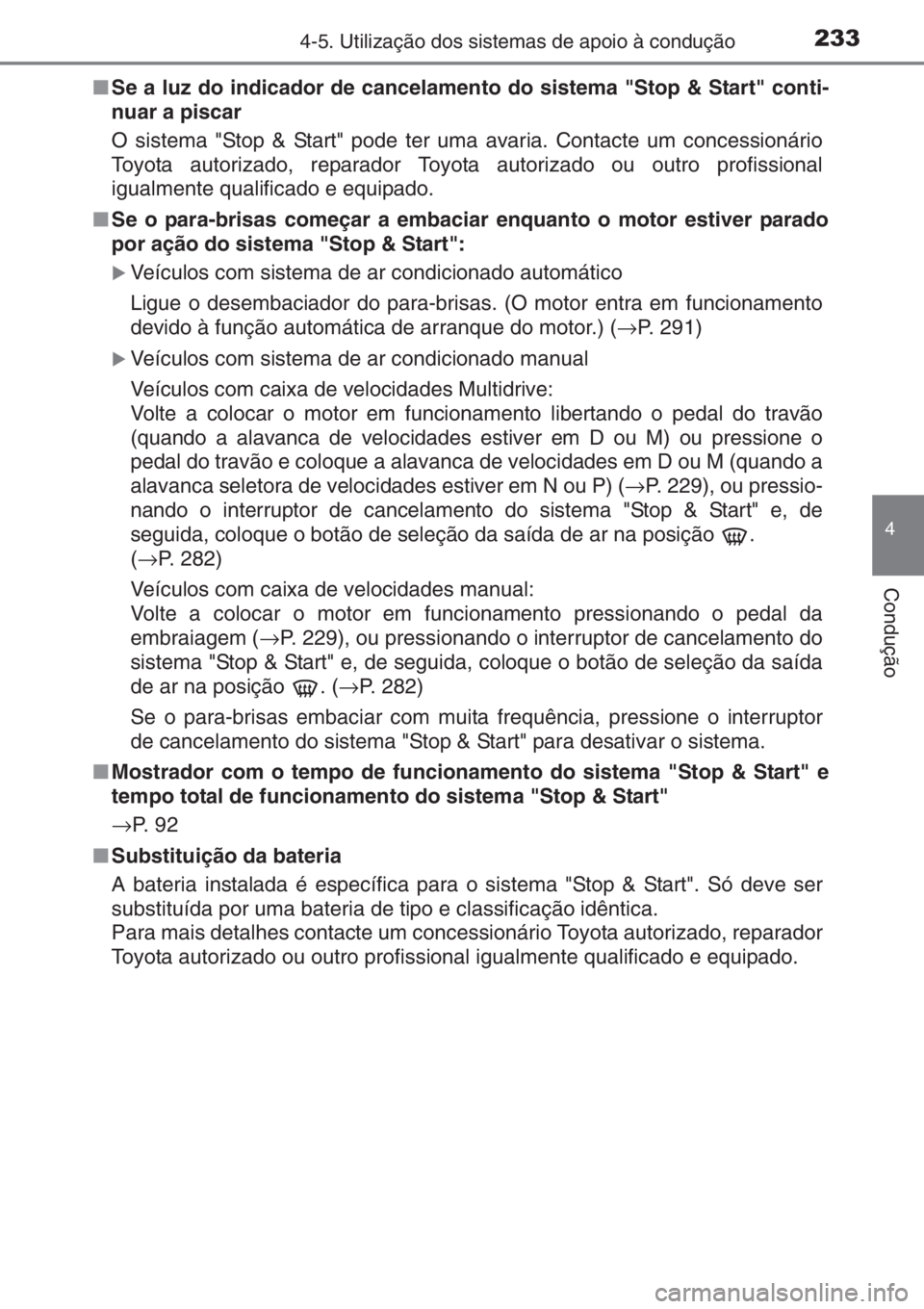TOYOTA YARIS 2014  Manual de utilização (in Portuguese) 2334-5. Utilização dos sistemas de apoio à condução
4
Condução
■Se a luz do indicador de cancelamento do sistema "Stop & Start" conti-
nuar a piscar
O sistema "Stop & Start" p