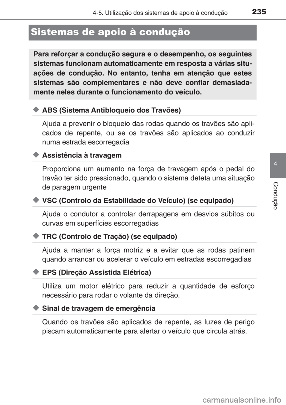 TOYOTA YARIS 2014  Manual de utilização (in Portuguese) 235
4
4-5. Utilização dos sistemas de apoio à condução
Condução
Sistemas de apoio à condução
◆ABS (Sistema Antibloqueio dos Travões)
Ajuda a prevenir o bloqueio das rodas quando os travõ