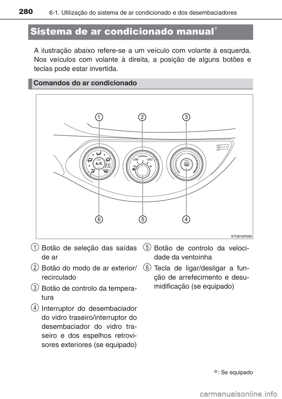 TOYOTA YARIS 2014 Manual de utilização (in Portuguese) 2806-1. Utilização do sistema de ar condicionado e dos desembaciadores
Sistema de ar condicionado manual∗
A ilustração abaixo refere-se a um veículo com volante à esquerda.
Nos veículos com v TOYOTA YARIS 2014 Manual de utilização (in Portuguese) 2806-1. Utilização do sistema de ar condicionado e dos desembaciadores
Sistema de ar condicionado manual∗
A ilustração abaixo refere-se a um veículo com volante à esquerda.
Nos veículos com v