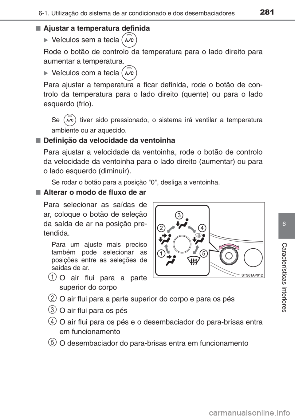 TOYOTA YARIS 2014  Manual de utilização (in Portuguese) 2816-1. Utilização do sistema de ar condicionado e dos desembaciadores
6
Características interiores
■Ajustar a temperatura definida
�XVeículos sem a tecla   
Rode o botão de controlo da tempera